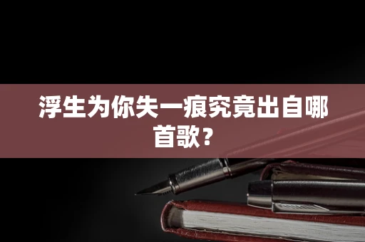 浮生为你失一痕究竟出自哪首歌？