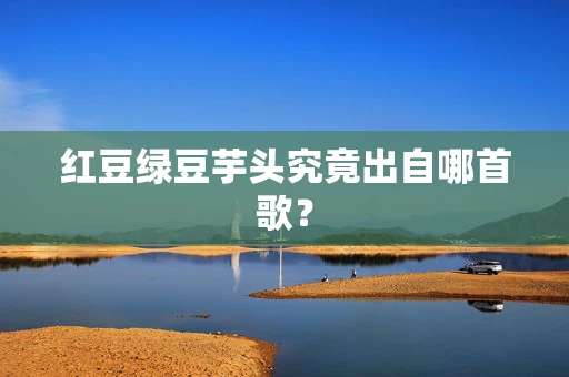 红豆绿豆芋头究竟出自哪首歌？