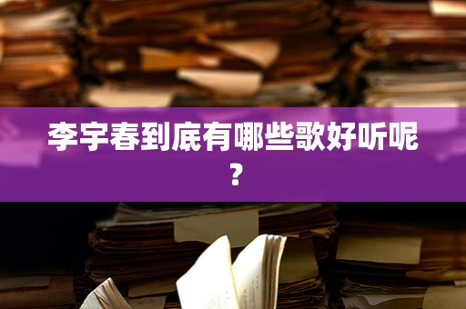 李宇春到底有哪些歌好听呢？