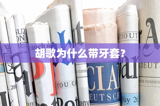 胡歌为什么带牙套？