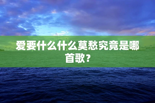 爱要什么什么莫愁究竟是哪首歌？