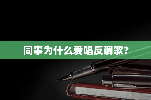 同事为什么爱唱反调歌？