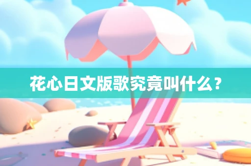 花心日文版歌究竟叫什么？