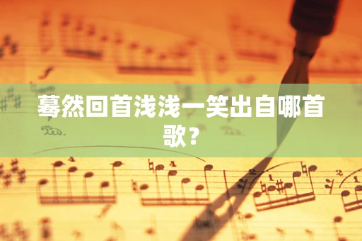 蓦然回首浅浅一笑出自哪首歌？