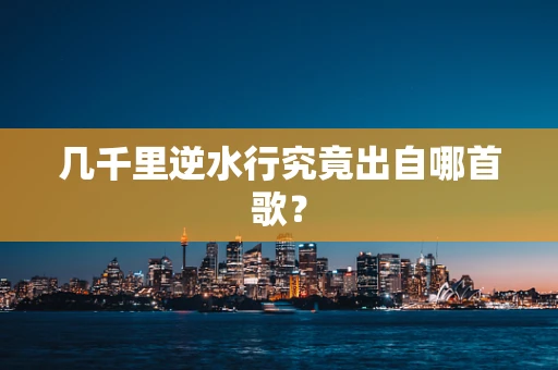 几千里逆水行究竟出自哪首歌？