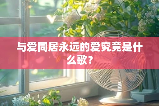 与爱同居永远的爱究竟是什么歌？