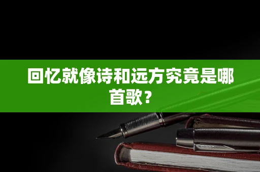 回忆就像诗和远方究竟是哪首歌？
