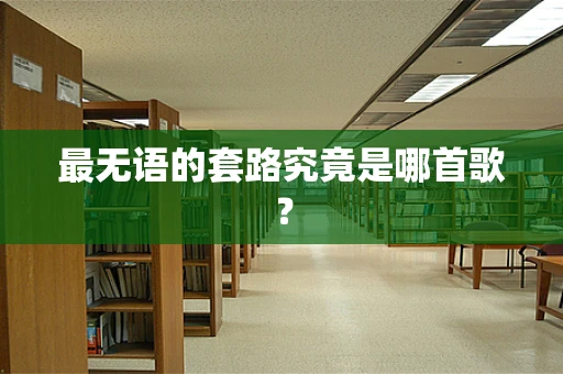 最无语的套路究竟是哪首歌？