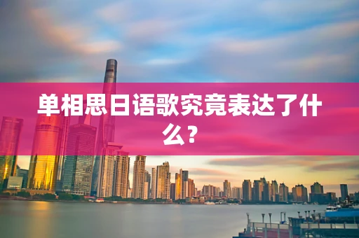 单相思日语歌究竟表达了什么？