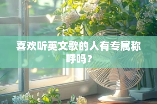 喜欢听英文歌的人有专属称呼吗？