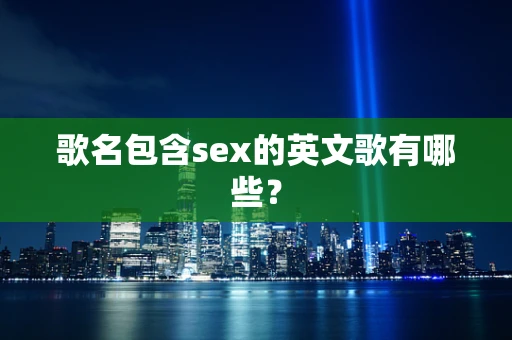 歌名包含sex的英文歌有哪些？