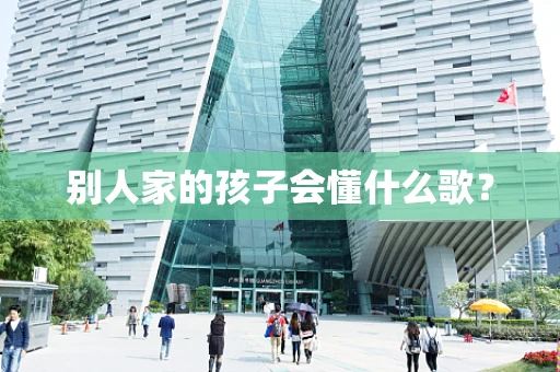 别人家的孩子会懂什么歌？