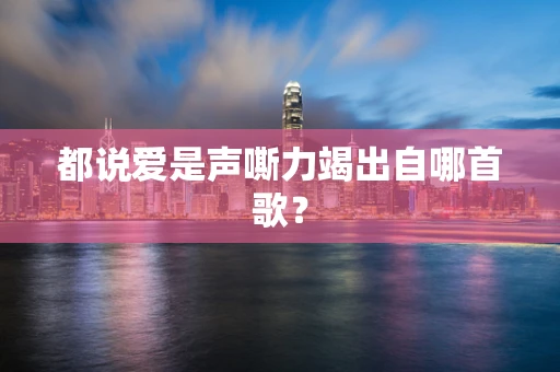 都说爱是声嘶力竭出自哪首歌？