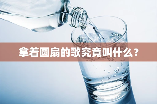 拿着圆扇的歌究竟叫什么？