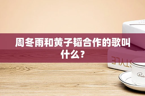 周冬雨和黄子韬合作的歌叫什么？