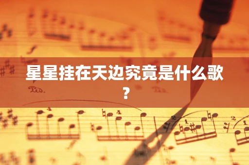 星星挂在天边究竟是什么歌？