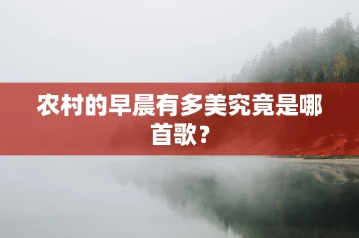 农村的早晨有多美究竟是哪首歌？