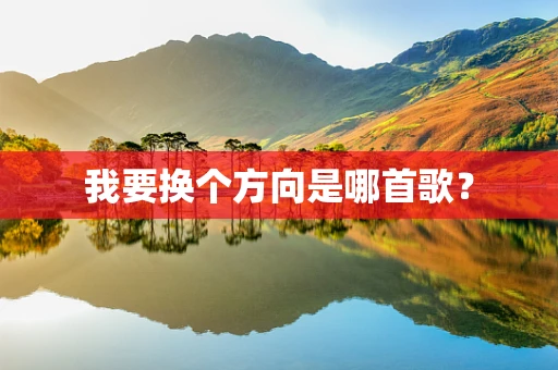 我要换个方向是哪首歌？