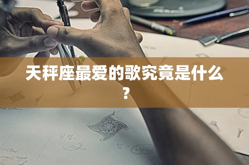 天秤座最爱的歌究竟是什么？