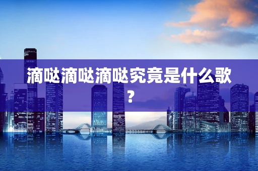 滴哒滴哒滴哒究竟是什么歌？