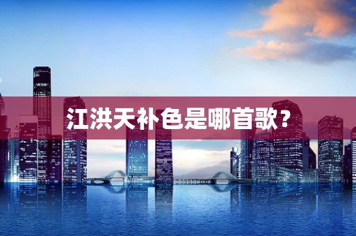江洪天补色是哪首歌？