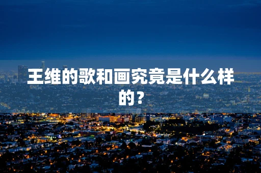 王维的歌和画究竟是什么样的？