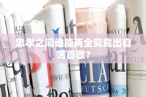 忠孝之间谁能两全究竟出自哪首歌？
