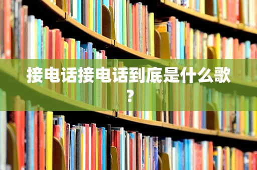 接电话接电话到底是什么歌？