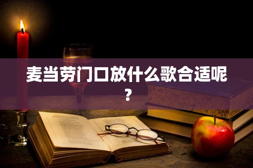 麦当劳门口放什么歌合适呢？
