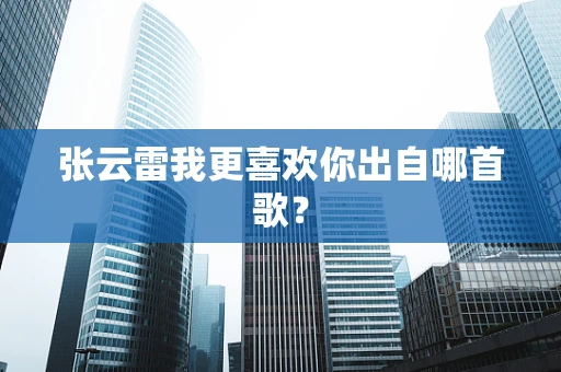 张云雷我更喜欢你出自哪首歌？