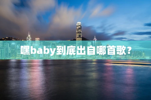 嘿baby到底出自哪首歌？