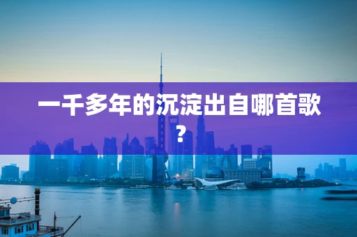 一千多年的沉淀出自哪首歌？
