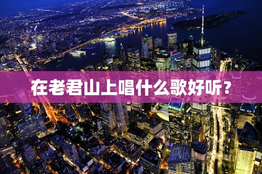 在老君山上唱什么歌好听？