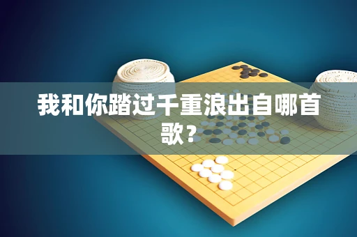 我和你踏过千重浪出自哪首歌？