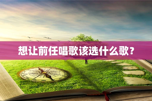 想让前任唱歌该选什么歌？