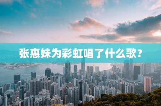 张惠妹为彩虹唱了什么歌？
