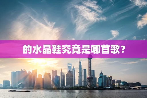 的水晶鞋究竟是哪首歌？