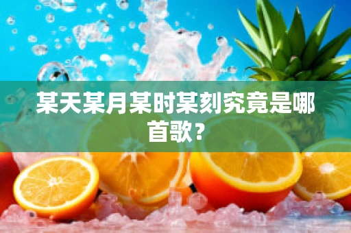 某天某月某时某刻究竟是哪首歌？