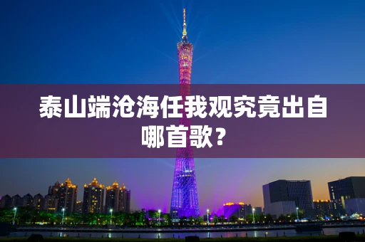 泰山端沧海任我观究竟出自哪首歌？