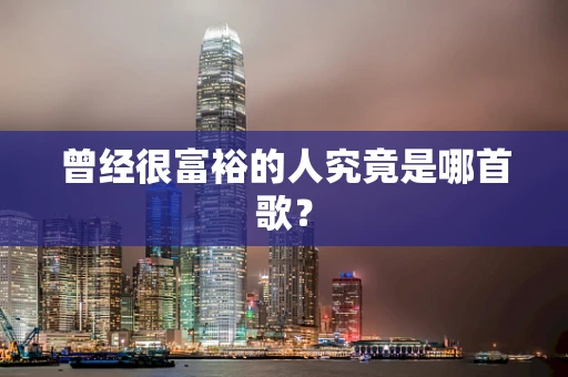 曾经很富裕的人究竟是哪首歌？