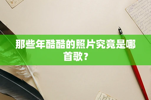 那些年酷酷的照片究竟是哪首歌？