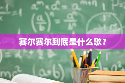 赛尔赛尔到底是什么歌？