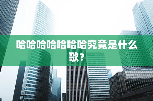 哈哈哈哈哈哈哈究竟是什么歌？