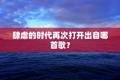肆虐的时代再次打开出自哪首歌？