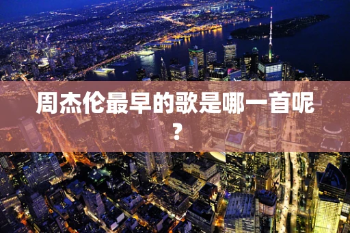 周杰伦最早的歌是哪一首呢？