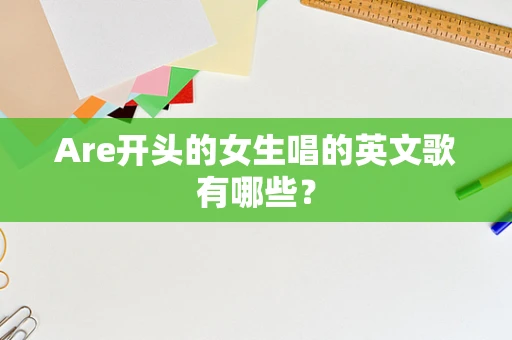 Are开头的女生唱的英文歌有哪些？