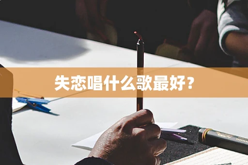 失恋唱什么歌最好？
