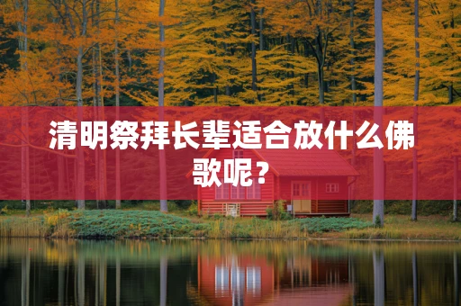 清明祭拜长辈适合放什么佛歌呢？