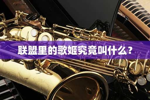 联盟里的歌姬究竟叫什么？