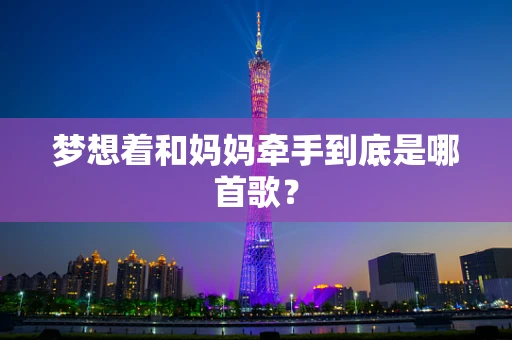 梦想着和妈妈牵手到底是哪首歌？